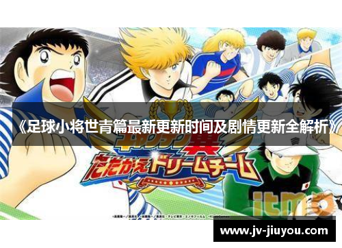 《足球小将世青篇最新更新时间及剧情更新全解析》