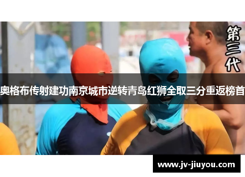 奥格布传射建功南京城市逆转青岛红狮全取三分重返榜首