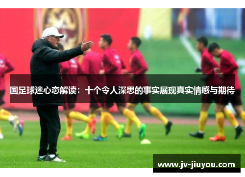 国足球迷心态解读：十个令人深思的事实展现真实情感与期待