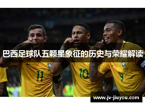 巴西足球队五颗星象征的历史与荣耀解读