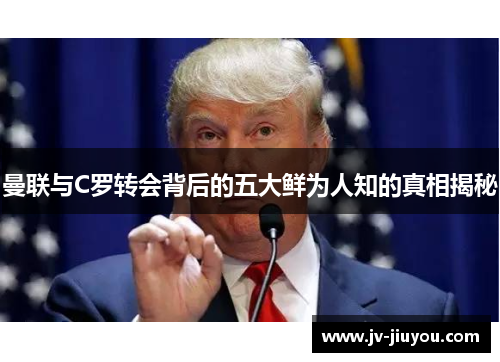 曼联与C罗转会背后的五大鲜为人知的真相揭秘