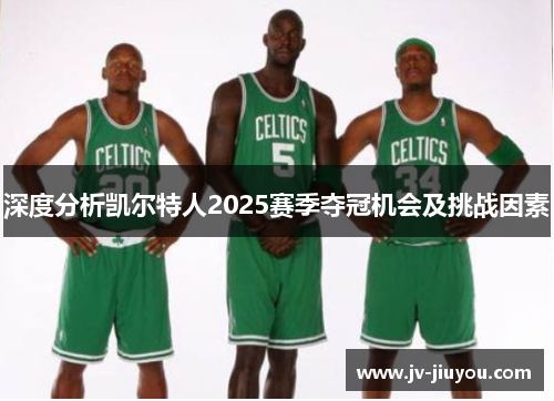 深度分析凯尔特人2025赛季夺冠机会及挑战因素