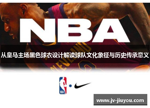 从皇马主场黑色球衣设计解读球队文化象征与历史传承意义