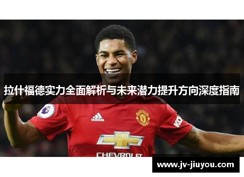 拉什福德实力全面解析与未来潜力提升方向深度指南