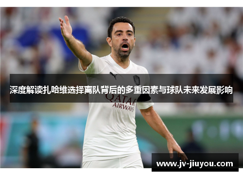 深度解读扎哈维选择离队背后的多重因素与球队未来发展影响