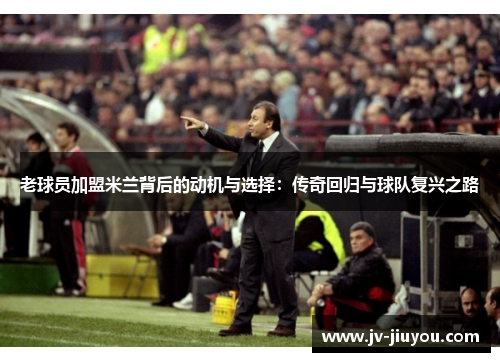 老球员加盟米兰背后的动机与选择：传奇回归与球队复兴之路