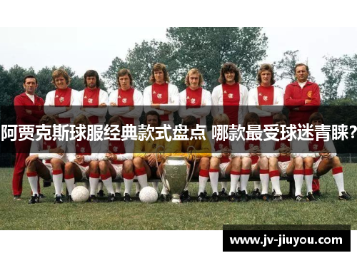 阿贾克斯球服经典款式盘点 哪款最受球迷青睐？