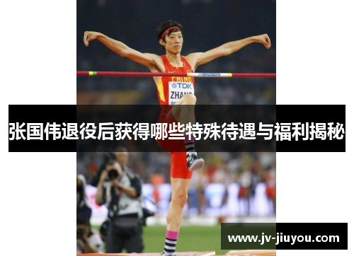 张国伟退役后获得哪些特殊待遇与福利揭秘