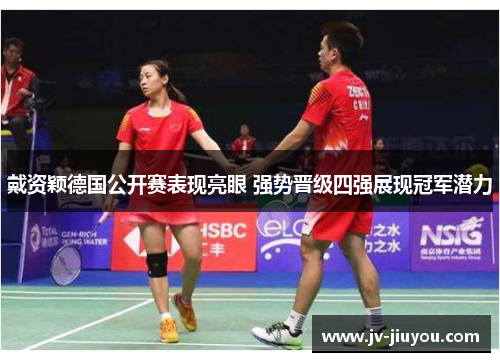 戴资颖德国公开赛表现亮眼 强势晋级四强展现冠军潜力