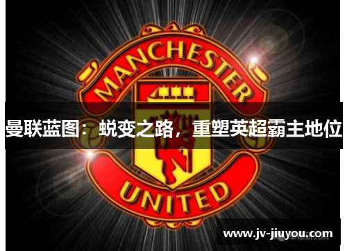 曼联蓝图：蜕变之路，重塑英超霸主地位