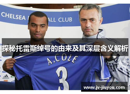 探秘托雷斯绰号的由来及其深层含义解析 探秘托雷斯绰号的由来及其深层含义解析