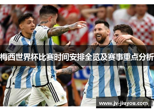 梅西世界杯比赛时间安排全览及赛事重点分析 梅西世界杯比赛时间安排全览及赛事重点分析