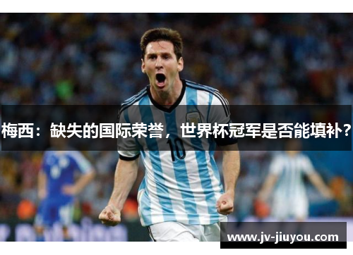 梅西：缺失的国际荣誉，世界杯冠军是否能填补？