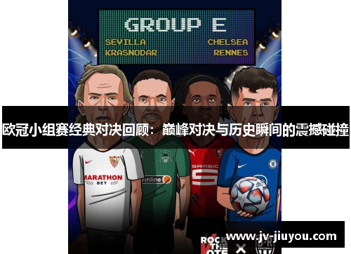 欧冠小组赛经典对决回顾:巅峰对决与历史瞬间的震撼碰撞 欧冠小组赛经典对决回顾:巅峰对决与历史瞬间的震撼碰撞