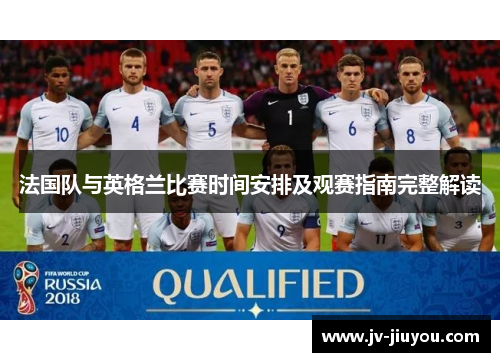 法国队与英格兰比赛时间安排及观赛指南完整解读 法国队与英格兰比赛时间安排及观赛指南完整解读