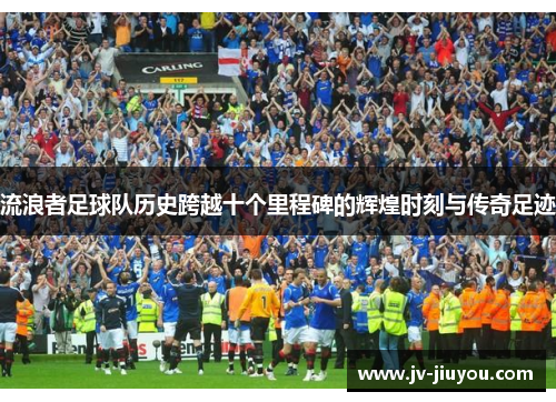 流浪者足球队历史跨越十个里程碑的辉煌时刻与传奇足迹