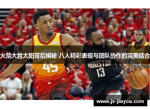 火箭大胜太阳背后揭秘 八人精彩表现与团队协作的完美结合 火箭大胜太阳背后揭秘 八人精彩表现与团队协作的完美结合