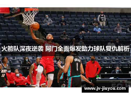 火箭队深夜逆袭 阿门全面爆发助力球队复仇解析 火箭队深夜逆袭 阿门全面爆发助力球队复仇解析