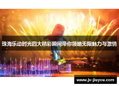 珠海乐动时光四大精彩瞬间带你领略无限魅力与激情