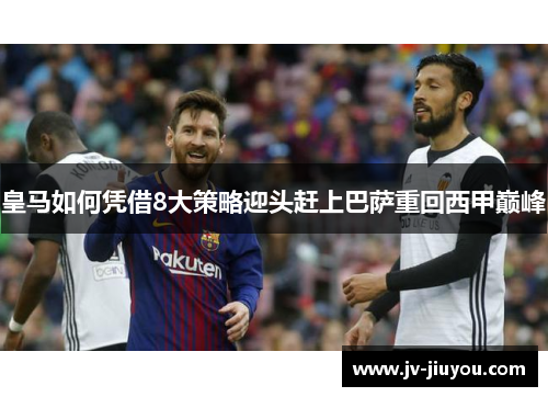皇马如何凭借8大策略迎头赶上巴萨重回西甲巅峰