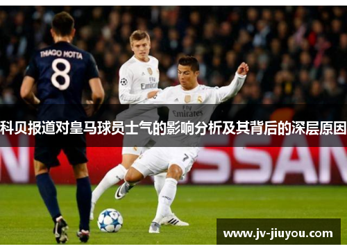 科贝报道对皇马球员士气的影响分析及其背后的深层原因 科贝报道对皇马球员士气的影响分析及其背后的深层原因