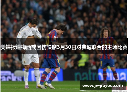 美媒报道梅西或因伤缺席3月30日对费城联合的主场比赛