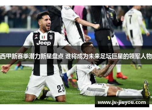 西甲新赛季潜力新星盘点 谁将成为未来足坛巨星的领军人物