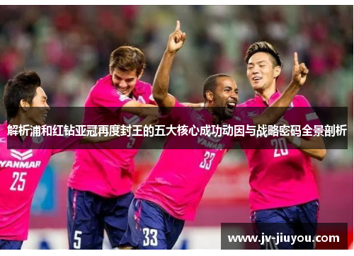 解析浦和红钻亚冠再度封王的五大核心成功动因与战略密码全景剖析