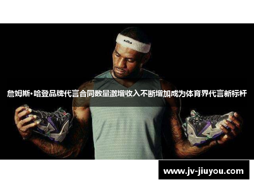 詹姆斯·哈登品牌代言合同数量激增收入不断增加成为体育界代言新标杆 詹姆斯·哈登品牌代言合同数量激增收入不断增加成为体育界代言新标杆
