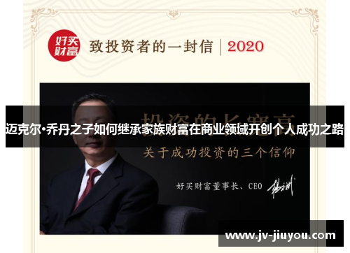 迈克尔·乔丹之子如何继承家族财富在商业领域开创个人成功之路 迈克尔·乔丹之子如何继承家族财富在商业领域开创个人成功之路