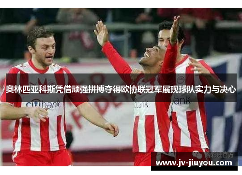 奥林匹亚科斯凭借顽强拼搏夺得欧协联冠军展现球队实力与决心 奥林匹亚科斯凭借顽强拼搏夺得欧协联冠军展现球队实力与决心