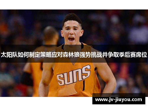 太阳队如何制定策略应对森林狼强势挑战并争取季后赛席位 太阳队如何制定策略应对森林狼强势挑战并争取季后赛席位