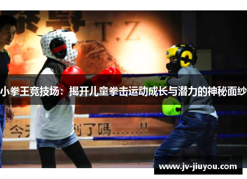 小拳王竞技场：揭开儿童拳击运动成长与潜力的神秘面纱