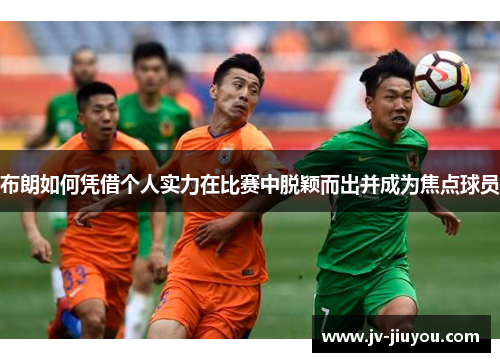 布朗如何凭借个人实力在比赛中脱颖而出并成为焦点球员