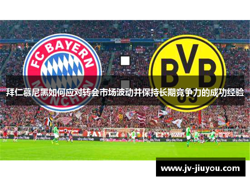 拜仁慕尼黑如何应对转会市场波动并保持长期竞争力的成功经验