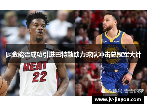 掘金能否成功引进巴特勒助力球队冲击总冠军大计