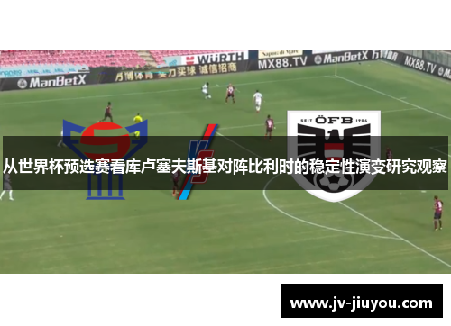 从世界杯预选赛看库卢塞夫斯基对阵比利时的稳定性演变研究观察 从世界杯预选赛看库卢塞夫斯基对阵比利时的稳定性演变研究观察