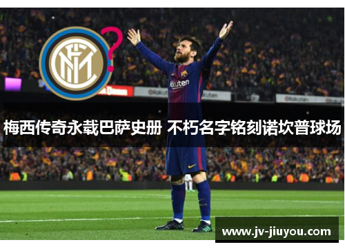 梅西传奇永载巴萨史册 不朽名字铭刻诺坎普球场