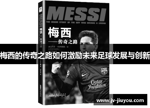 梅西的传奇之路如何激励未来足球发展与创新