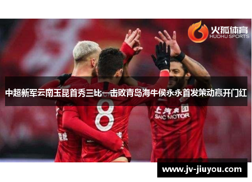 中超新军云南玉昆首秀三比一击败青岛海牛侯永永首发策动赢开门红
