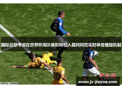 国际足联考虑在世界杯淘汰赛阶段引入裁判判罚实时录音播报机制