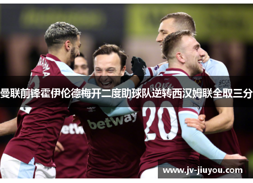 曼联前锋霍伊伦德梅开二度助球队逆转西汉姆联全取三分 曼联前锋霍伊伦德梅开二度助球队逆转西汉姆联全取三分