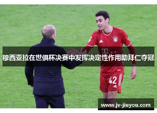 穆西亚拉在世俱杯决赛中发挥决定性作用助拜仁夺冠