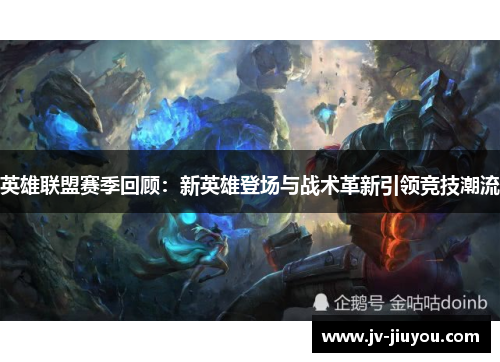 英雄联盟赛季回顾：新英雄登场与战术革新引领竞技潮流