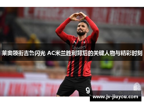 莱奥领衔吉鲁闪光 AC米兰胜利背后的关键人物与精彩时刻