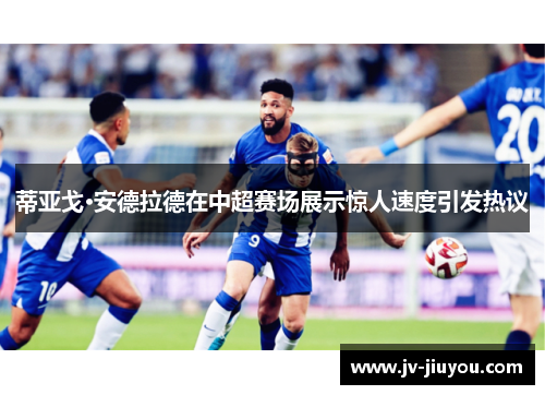 蒂亚戈·安德拉德在中超赛场展示惊人速度引发热议