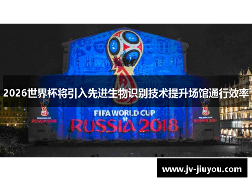 2026世界杯将引入先进生物识别技术提升场馆通行效率 2026世界杯将引入先进生物识别技术提升场馆通行效率
